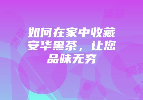 如何在家中收藏安华黑茶，让您品味无穷