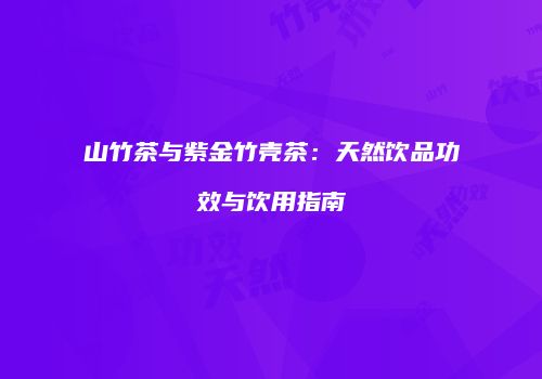 山竹茶与紫金竹壳茶：天然饮品功效与饮用指南