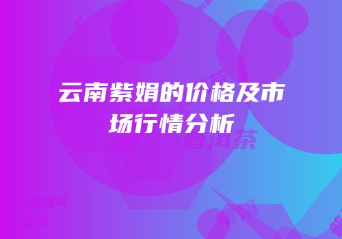 云南紫娟的价格及市场行情分析