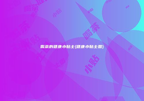 喝茶的健康小贴士(健康小贴士图)