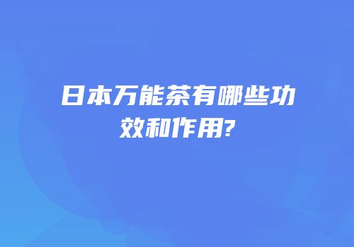 日本万能茶有哪些功效和作用?