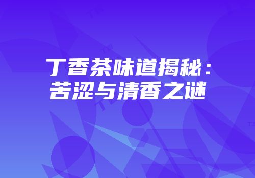 丁香茶味道揭秘：苦涩与清香之谜