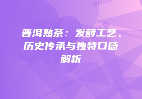 普洱熟茶：发酵工艺、历史传承与独特口感解析