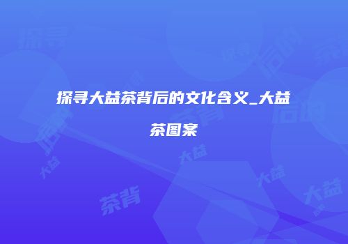 探寻大益茶背后的文化含义_大益茶图案