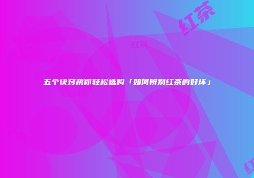五个诀窍帮你轻松选购「如何辨别红茶的好坏」