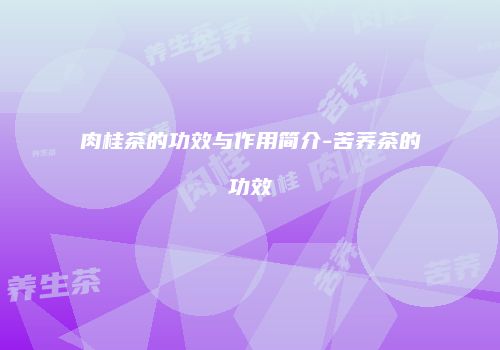 肉桂茶的功效与作用简介-苦荞茶的功效