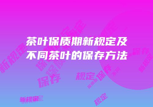 茶叶保质期新规定及不同茶叶的保存方法