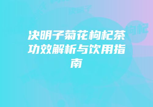 决明子菊花枸杞茶功效解析与饮用指南