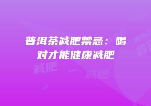 普洱茶减肥禁忌：喝对才能健康减肥