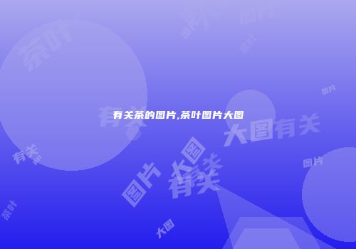 有关茶的图片,茶叶图片大图