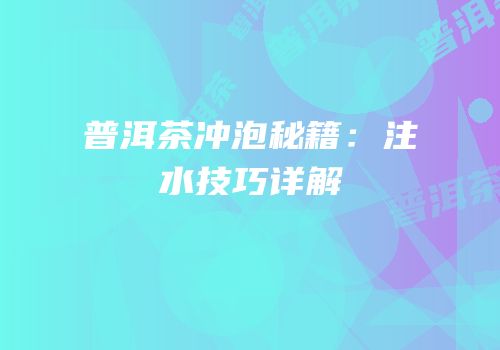普洱茶冲泡秘籍：注水技巧详解