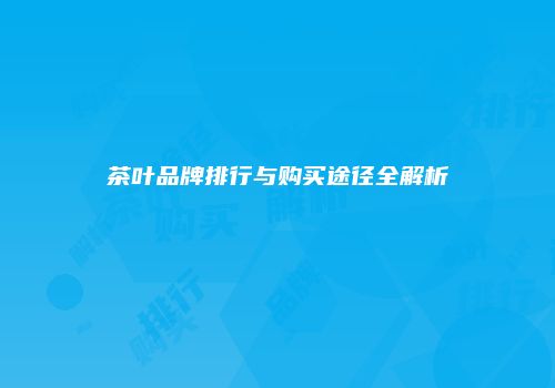 茶叶品牌排行与购买途径全解析