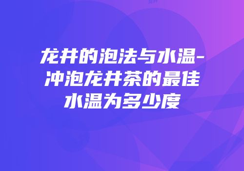 龙井的泡法与水温-冲泡龙井茶的最佳水温为多少度