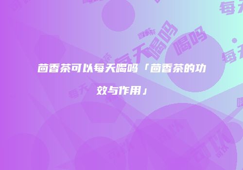 茴香茶可以每天喝吗「茴香茶的功效与作用」