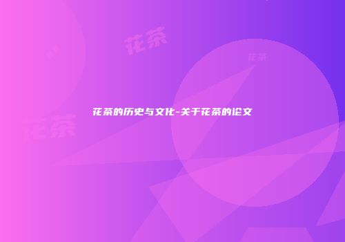 花茶的历史与文化-关于花茶的论文