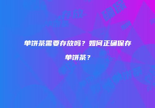 单饼茶需要存放吗？如何正确保存单饼茶？