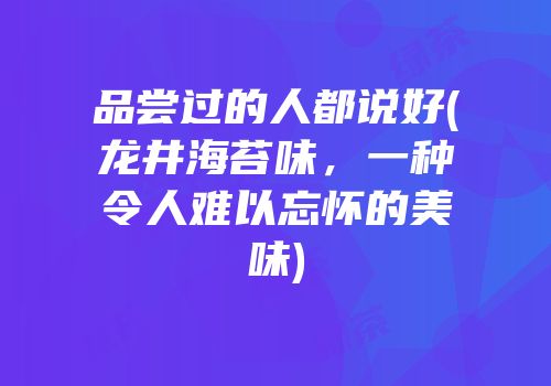 品尝过的人都说好(龙井海苔味，一种令人难以忘怀的美味)