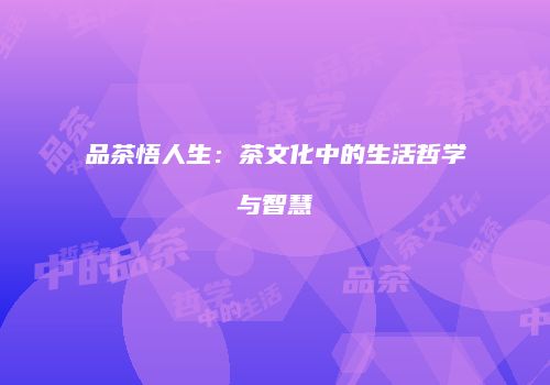 品茶悟人生：茶文化中的生活哲学与智慧