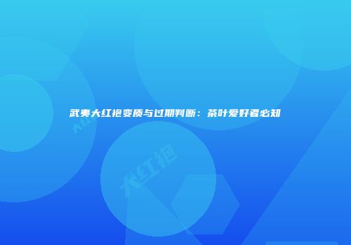 武夷大红袍变质与过期判断：茶叶爱好者必知