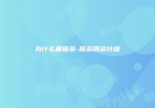 为什么要囤茶-囤茶用茶叶罐