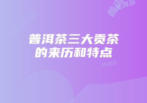 普洱茶三大贡茶的来历和特点