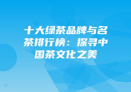 十大绿茶品牌与名茶排行榜：探寻中国茶文化之美