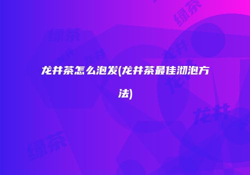 龙井茶怎么泡发(龙井茶最佳沏泡方法)