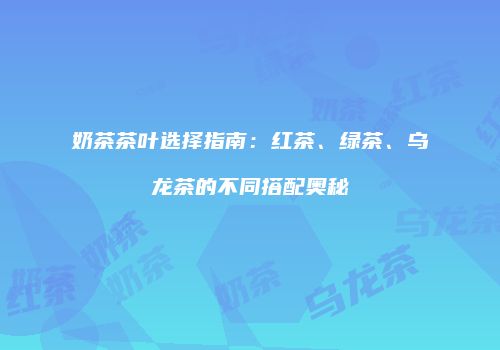 奶茶茶叶选择指南：红茶、绿茶、乌龙茶的不同搭配奥秘