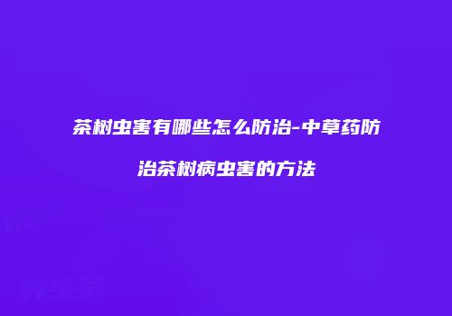 茶树虫害有哪些怎么防治-中草药防治茶树病虫害的方法