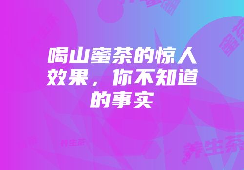 喝山蜜茶的惊人效果，你不知道的事实