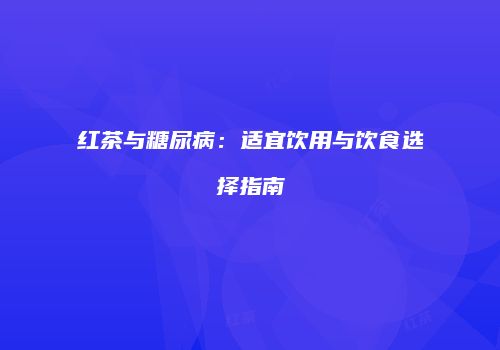 红茶与糖尿病：适宜饮用与饮食选择指南