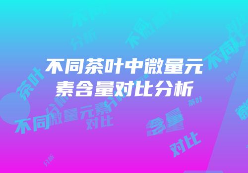 不同茶叶中微量元素含量对比分析