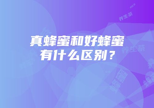 真蜂蜜和好蜂蜜有什么区别？