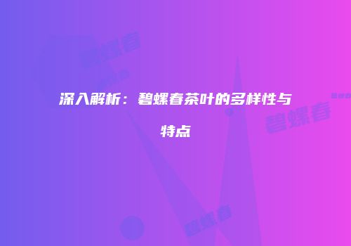 深入解析：碧螺春茶叶的多样性与特点