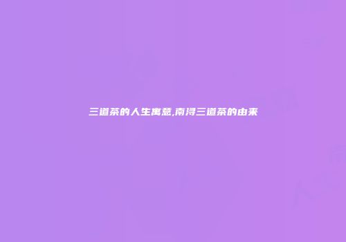 三道茶的人生寓意,南浔三道茶的由来