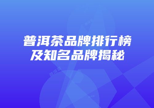 普洱茶品牌排行榜及知名品牌揭秘