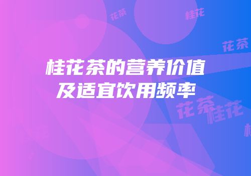 桂花茶的营养价值及适宜饮用频率