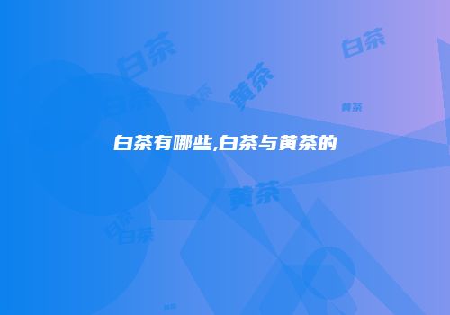 白茶有哪些,白茶与黄茶的