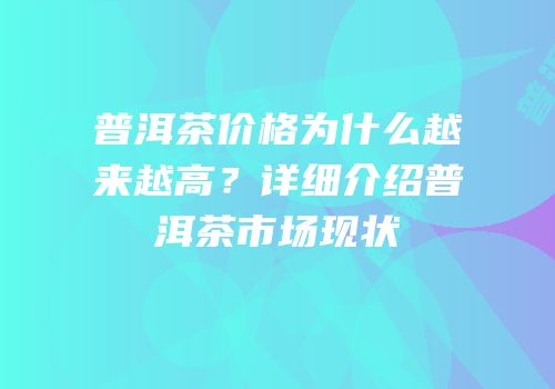 普洱茶价格为什么越来越高？详细介绍普洱茶市场现状