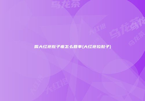 喝大红袍肚子疼怎么回事(大红袍拉肚子)