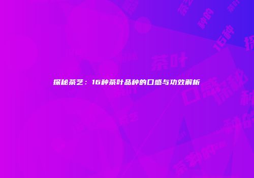 探秘茶艺：16种茶叶品种的口感与功效解析