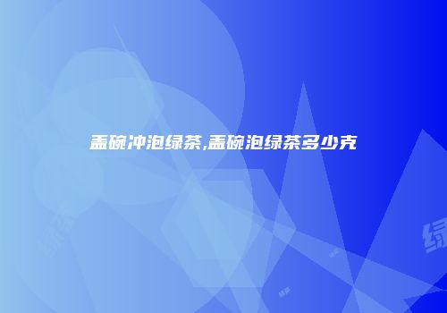 盖碗冲泡绿茶,盖碗泡绿茶多少克