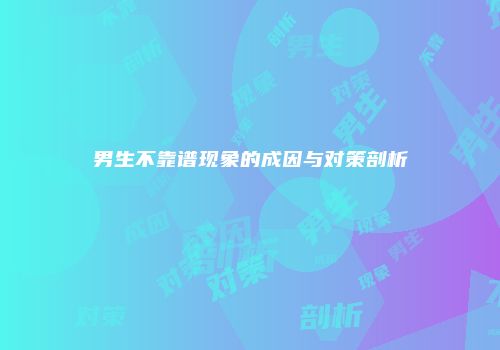 男生不靠谱现象的成因与对策剖析
