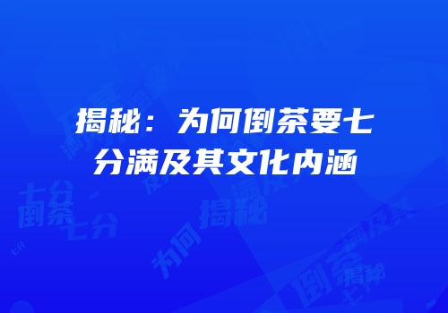 揭秘：为何倒茶要七分满及其文化内涵