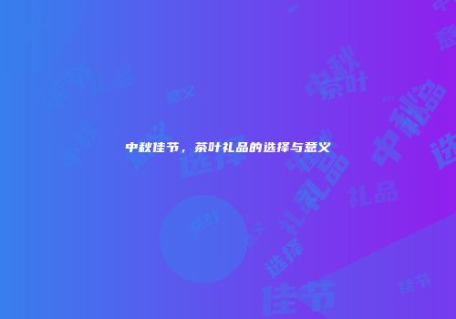 中秋佳节，茶叶礼品的选择与意义