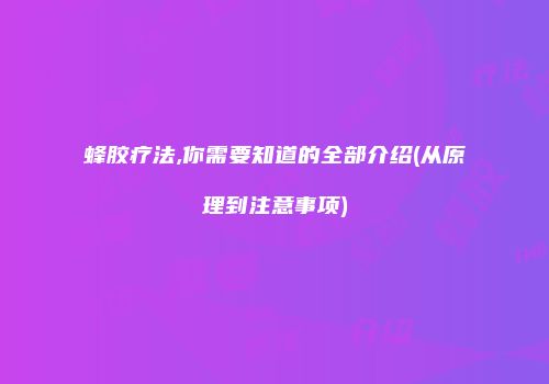 蜂胶疗法,你需要知道的全部介绍(从原理到注意事项)