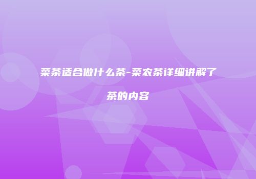 菜茶适合做什么茶-菜农茶详细讲解了茶的内容