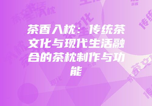 茶香入枕：传统茶文化与现代生活融合的茶枕制作与功能