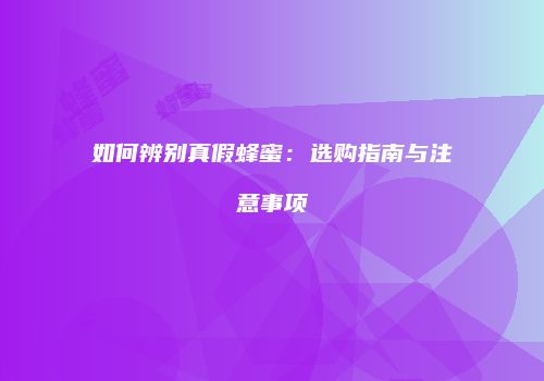 如何辨别真假蜂蜜：选购指南与注意事项