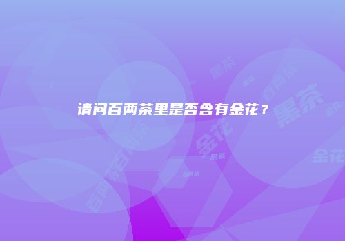 请问百两茶里是否含有金花？